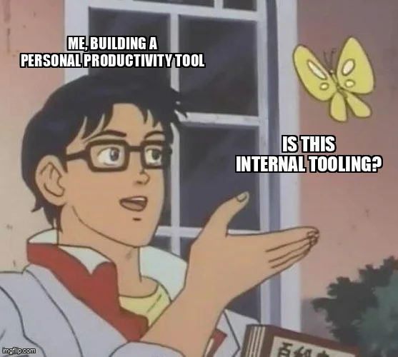 Is this a pigeon meme: 'me, building a personal productivity tool' / 'Is this internal tooling?'