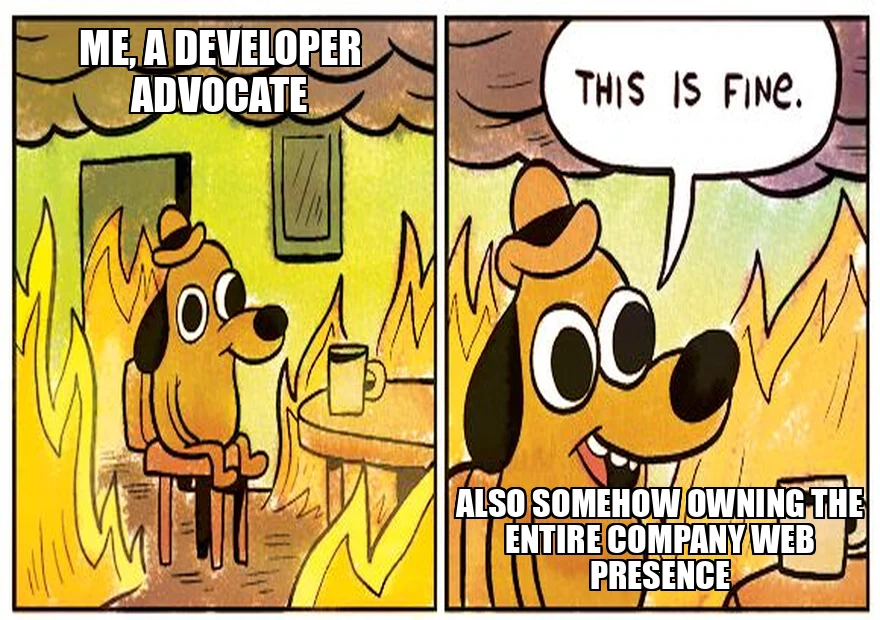 Meme: This is fine dog - me, a developer advocate, also somehow owning the entire company web presence